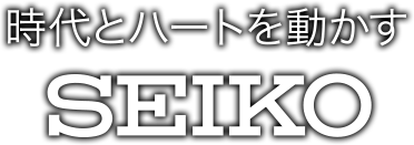 時代とハートを動かす SEIKO