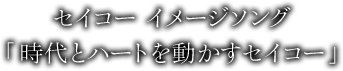 セイコー イメージソング「時代とハートを動かすセイコー」