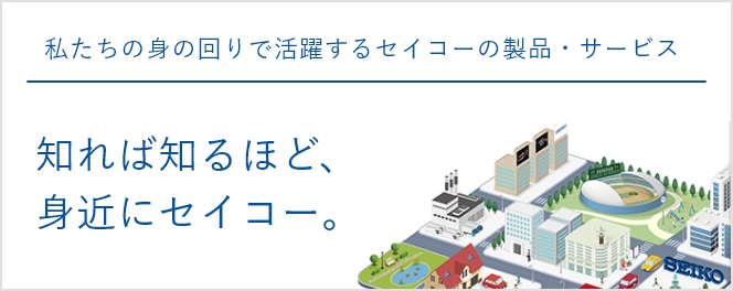 知れば知るほど身近にセイコー
