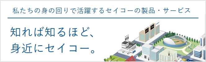 知れば知るほど身近にセイコー