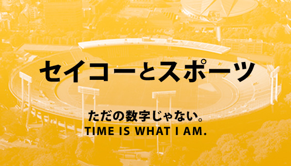 セイコーとスポーツ ただの数字じゃない TIME IS WHAT I AM.