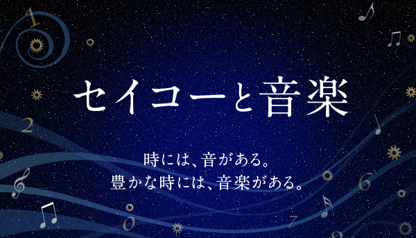 セイコーと音楽 時には、音がある。豊かな時には、音楽がある。