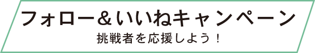 フォロー＆いいねキャンペーン 挑戦者を応援しよう！