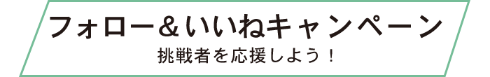 フォロー＆いいねキャンペーン 挑戦者を応援しよう！