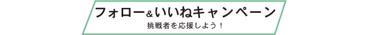 フォロー＆いいねキャンペーン 挑戦者を応援しよう！