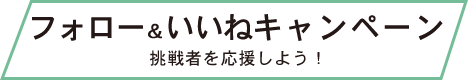 フォロー＆いいねキャンペーン 挑戦者を応援しよう！