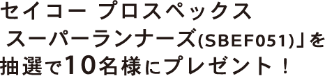 セイコープロスペックススーパーランナーズ(SBEF051)」を抽選で10名様にプレゼント！