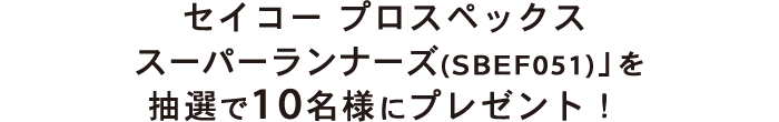 セイコープロスペックススーパーランナーズ(SBEF051)」を抽選で10名様にプレゼント！