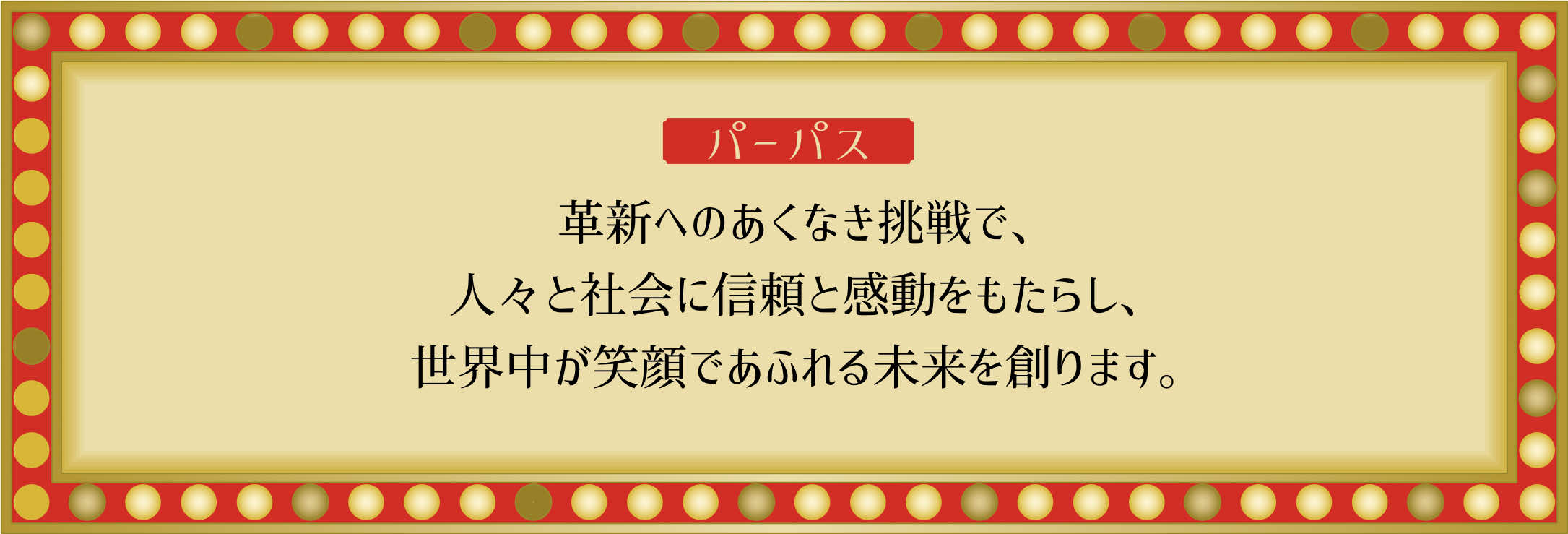 革新へのあくなき挑戦で、人々と社会に信頼と感動をもたらし、世界中が笑顔であふれる未来を創ります。