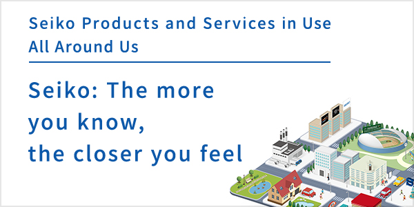 Seiko Products and Services in Use All Around Us